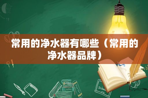 常用的净水器有哪些（常用的净水器品牌）