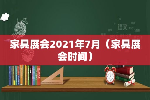 家具展会2021年7月（家具展会时间）
