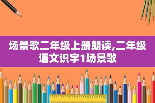 场景歌二年级上册朗读,二年级语文识字1场景歌