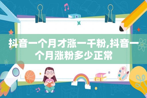 抖音一个月才涨一千粉,抖音一个月涨粉多少正常