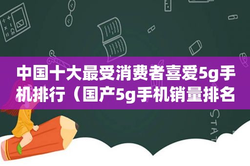 中国十大最受消费者喜爱5g手机排行（国产5g手机销量排名）
