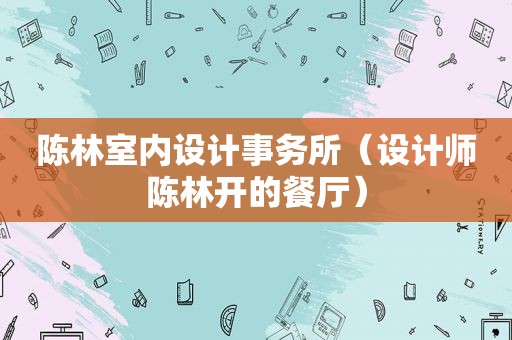 陈林室内设计事务所（设计师陈林开的餐厅）
