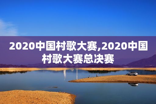 2020中国村歌大赛,2020中国村歌大赛总决赛