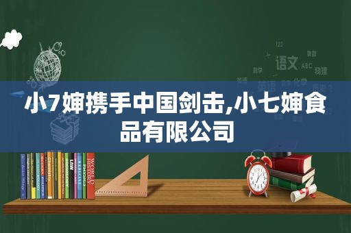小7婶携手中国剑击,小七婶食品有限公司