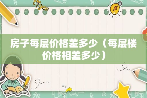 房子每层价格差多少（每层楼价格相差多少）