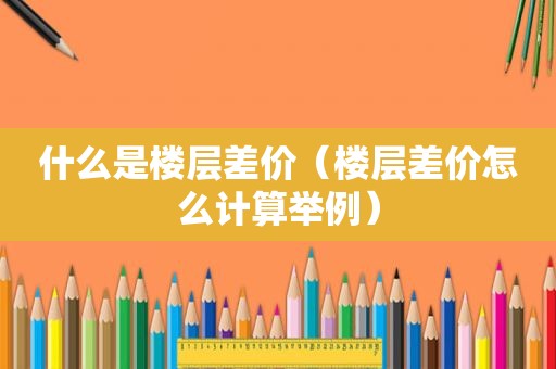 什么是楼层差价（楼层差价怎么计算举例）