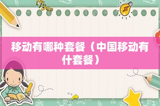 移动有哪种套餐（中国移动有什套餐）