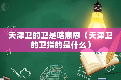 天津卫的卫是啥意思（天津卫的卫指的是什么）