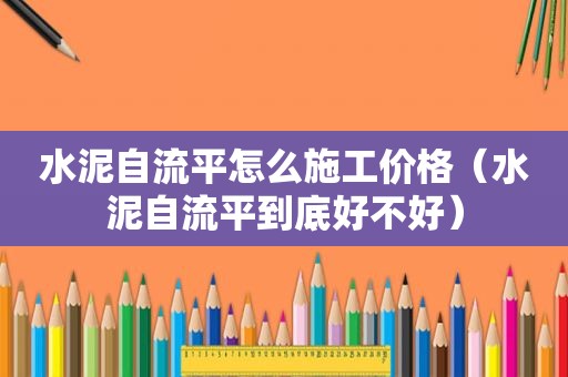 水泥自流平怎么施工价格（水泥自流平到底好不好）