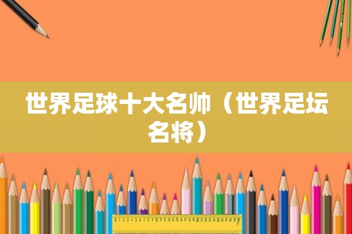 世界足球十大名帅（世界足坛名将）