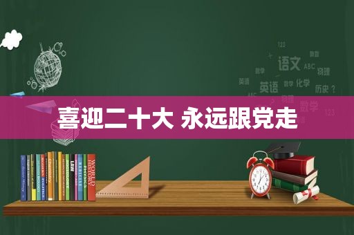 喜迎二十大 永远跟党走