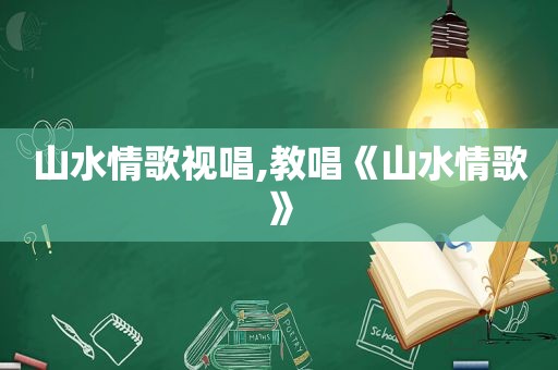 山水情歌视唱,教唱《山水情歌》