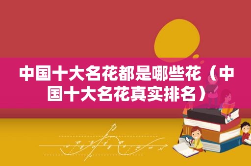 中国十大名花都是哪些花（中国十大名花真实排名）