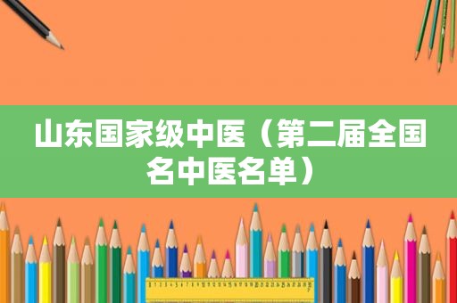 山东国家级中医（第二届全国名中医名单）