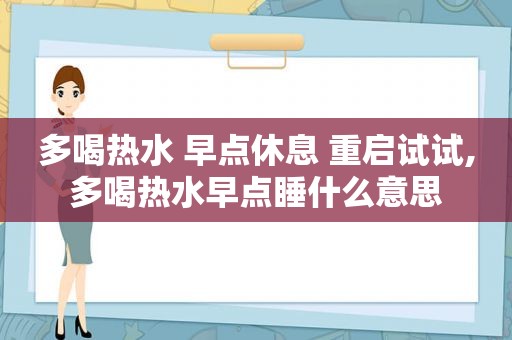 多喝热水 早点休息 重启试试,多喝热水早点睡什么意思