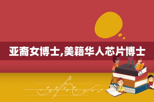 亚裔女博士,美籍华人芯片博士