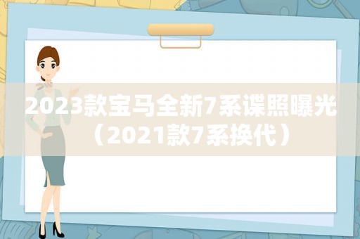 2023款宝马全新7系谍照曝光（2021款7系换代）