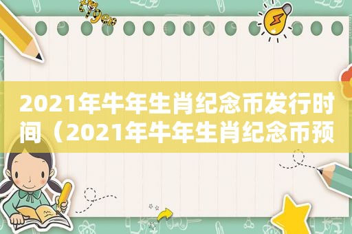 2021年牛年生肖纪念币发行时间（2021年牛年生肖纪念币预约）