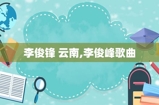 李俊锋 云南,李俊峰歌曲