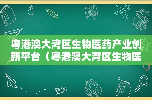 粤港澳大湾区生物医药产业创新平台（粤港澳大湾区生物医药产业园项目）