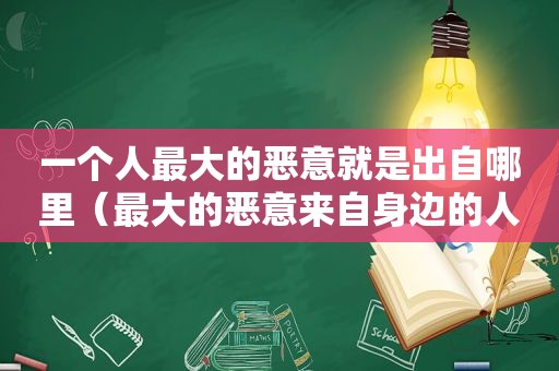 一个人最大的恶意就是出自哪里（最大的恶意来自身边的人）