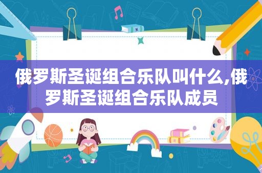 俄罗斯圣诞组合乐队叫什么,俄罗斯圣诞组合乐队成员