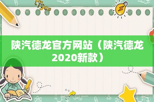 陕汽德龙官方网站（陕汽德龙2020新款）