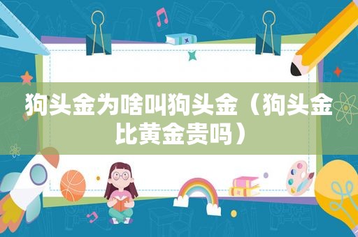 狗头金为啥叫狗头金（狗头金比黄金贵吗）