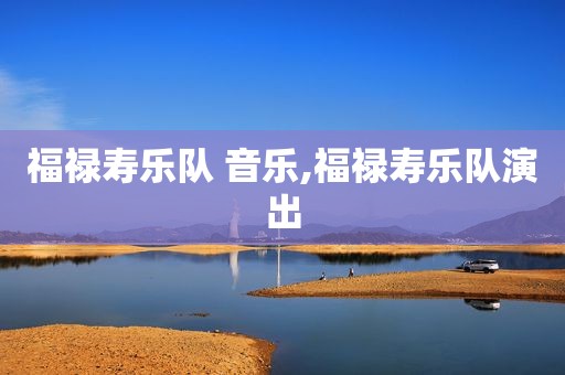 福禄寿乐队 音乐,福禄寿乐队演出