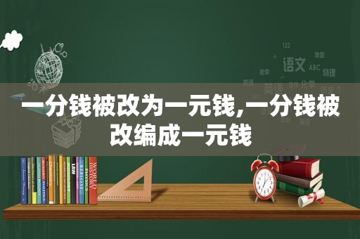 一分钱被改为一元钱,一分钱被改编成一元钱