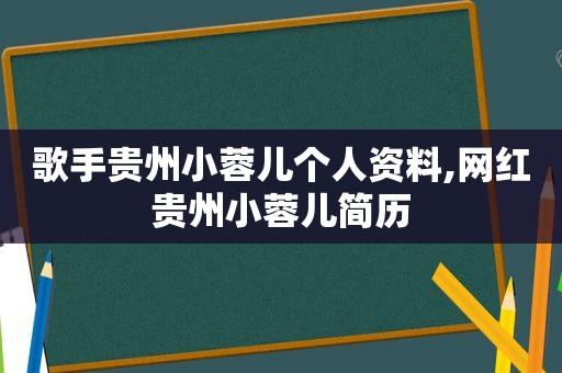 歌手贵州小蓉儿个人资料,网红贵州小蓉儿简历