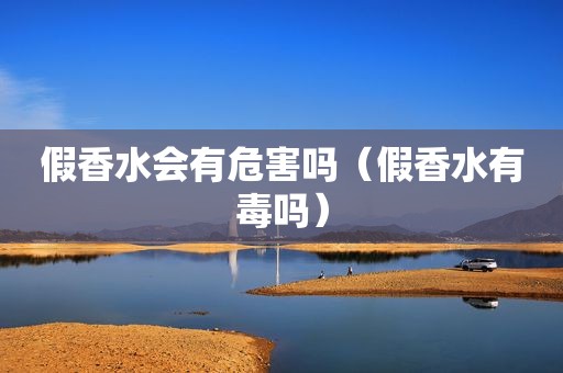 假香水会有危害吗（假香水有毒吗）