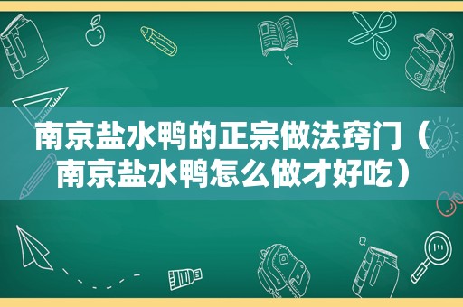 南京盐水鸭的正宗做法窍门（南京盐水鸭怎么做才好吃）