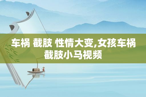 车祸 截肢 性情大变,女孩车祸截肢小马视频