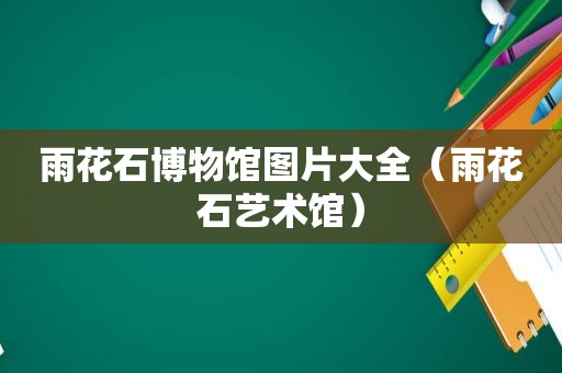 雨花石博物馆图片大全（雨花石艺术馆）