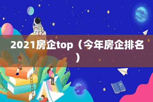 2021房企top（今年房企排名）
