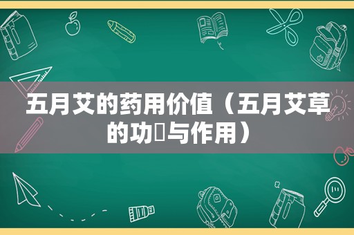 五月艾的药用价值（五月艾草的功効与作用）