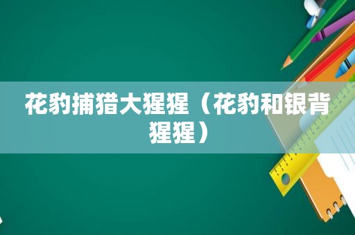 花豹捕猎大猩猩（花豹和银背猩猩）