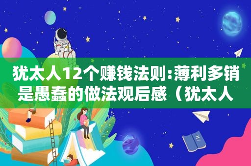 犹太人12个赚钱法则:薄利多销是愚蠢的做法观后感（犹太人12个赚钱法则是什么?）