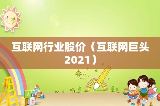 互联网行业股价（互联网巨头2021）