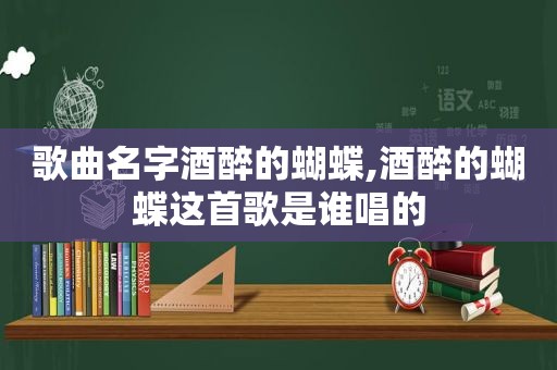 歌曲名字酒醉的蝴蝶,酒醉的蝴蝶这首歌是谁唱的
