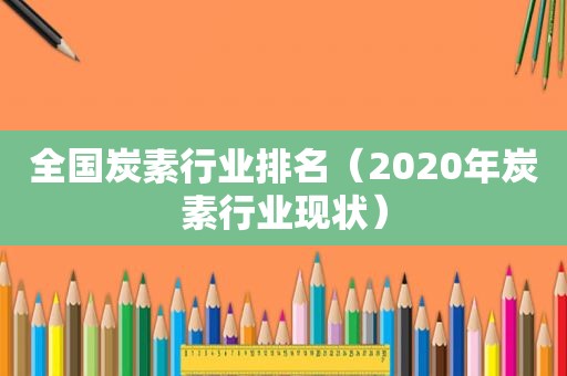 全国炭素行业排名（2020年炭素行业现状）