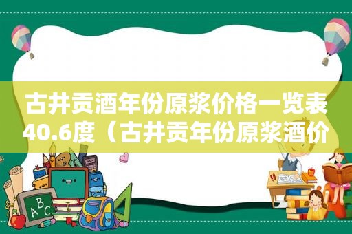 古井贡酒年份原浆价格一览表40.6度（古井贡年份原浆酒价格一览表）