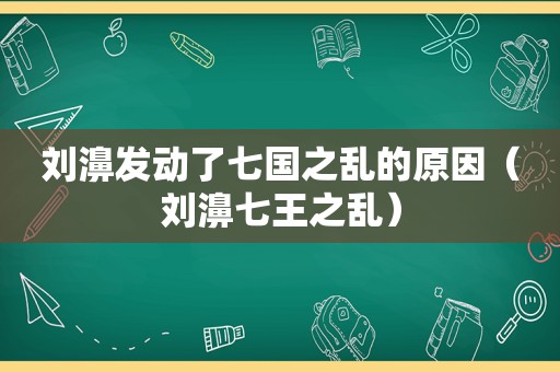 刘濞发动了七国之乱的原因（刘濞七王之乱）