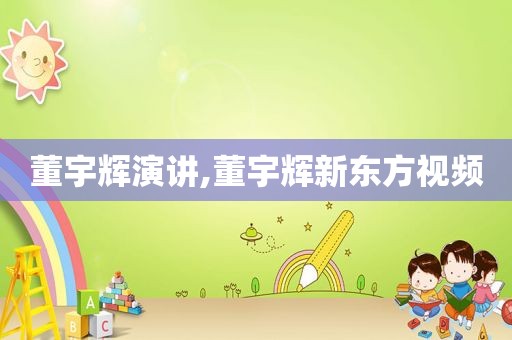 董宇辉演讲,董宇辉新东方视频