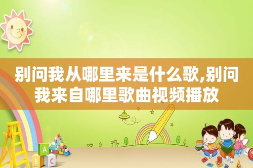 别问我从哪里来是什么歌,别问我来自哪里歌曲视频播放