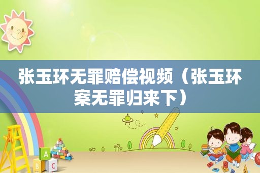 张玉环无罪赔偿视频（张玉环案无罪归来下）