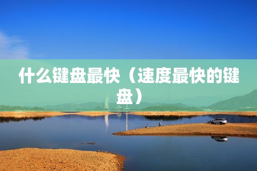 什么键盘最快（速度最快的键盘）