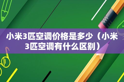 小米3匹空调价格是多少（小米3匹空调有什么区别）