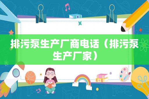 排污泵生产厂商电话（排污泵生产厂家）